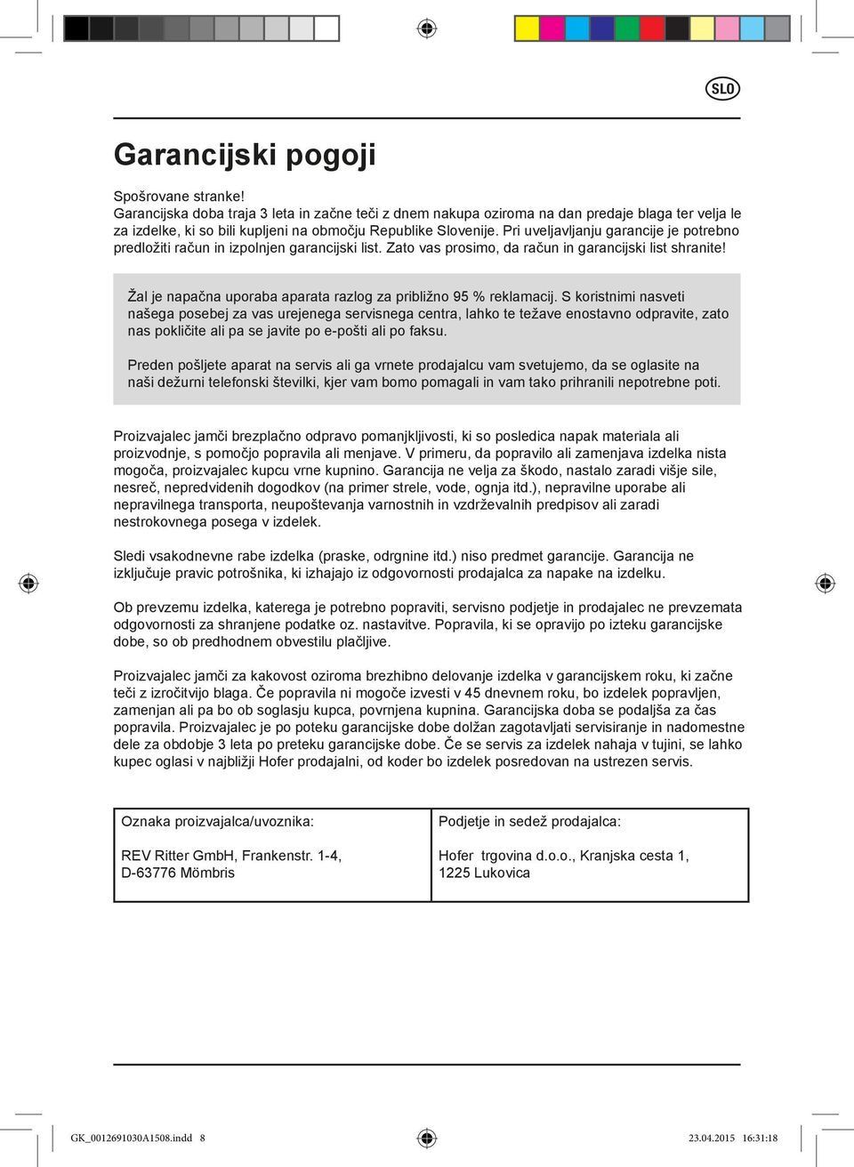 Pri uveljavljanju garancije je potrebno predložiti račun in izpolnjen garancijski list. Zato vas prosimo, da račun in garancijski list shranite!