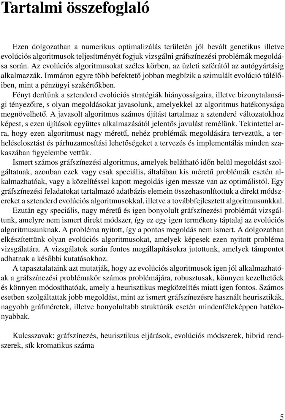 Fényt derítünk a sztenderd evolúciós stratégiák hiányosságaira, illetve bizonytalansági tényezőire, s olyan megoldásokat javasolunk, amelyekkel az algoritmus hatékonysága megnövelhető.