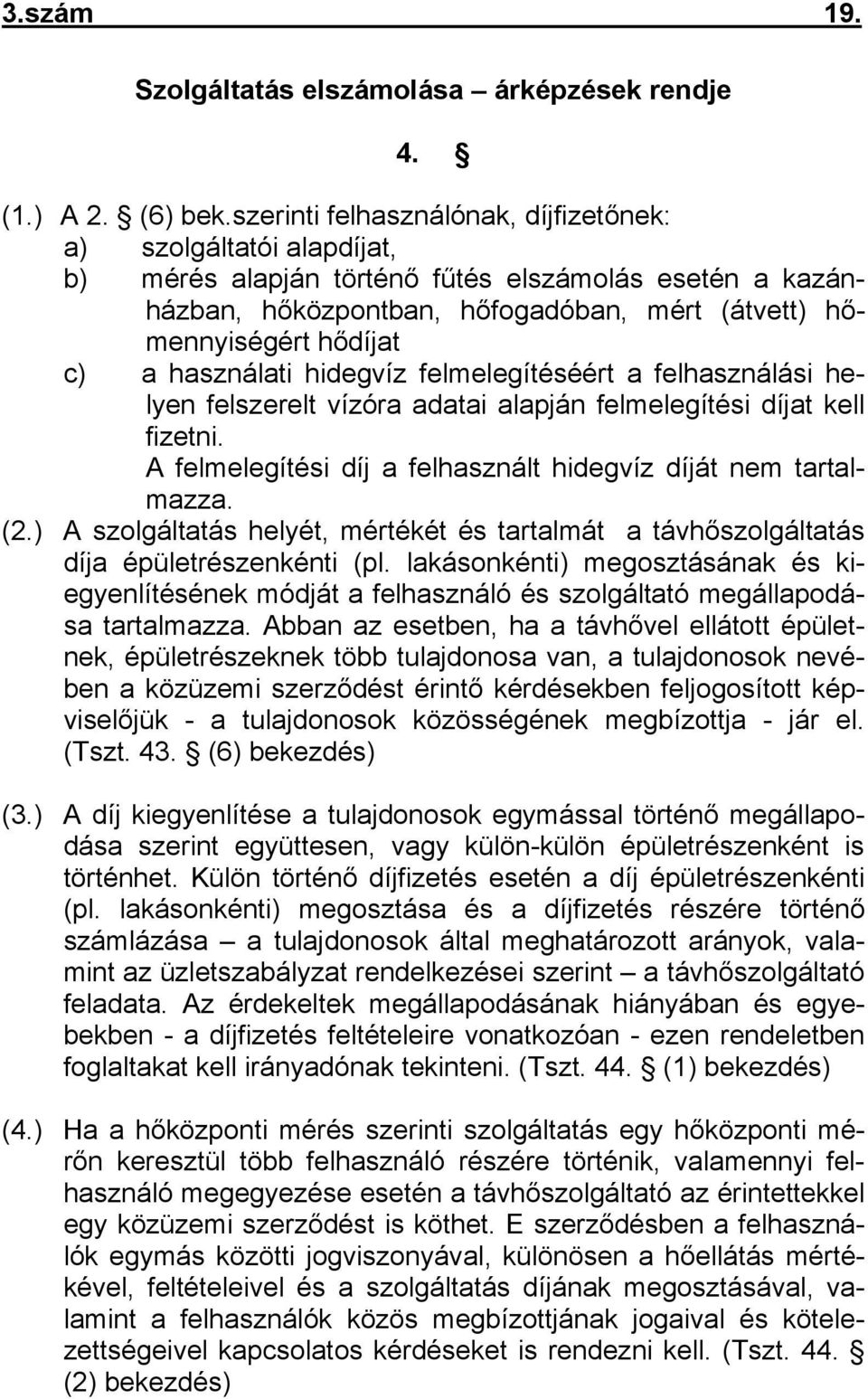 használati hidegvíz felmelegítéséért a felhasználási helyen felszerelt vízóra adatai alapján felmelegítési díjat kell fizetni. A felmelegítési díj a felhasznált hidegvíz díját nem tartalmazza. (2.