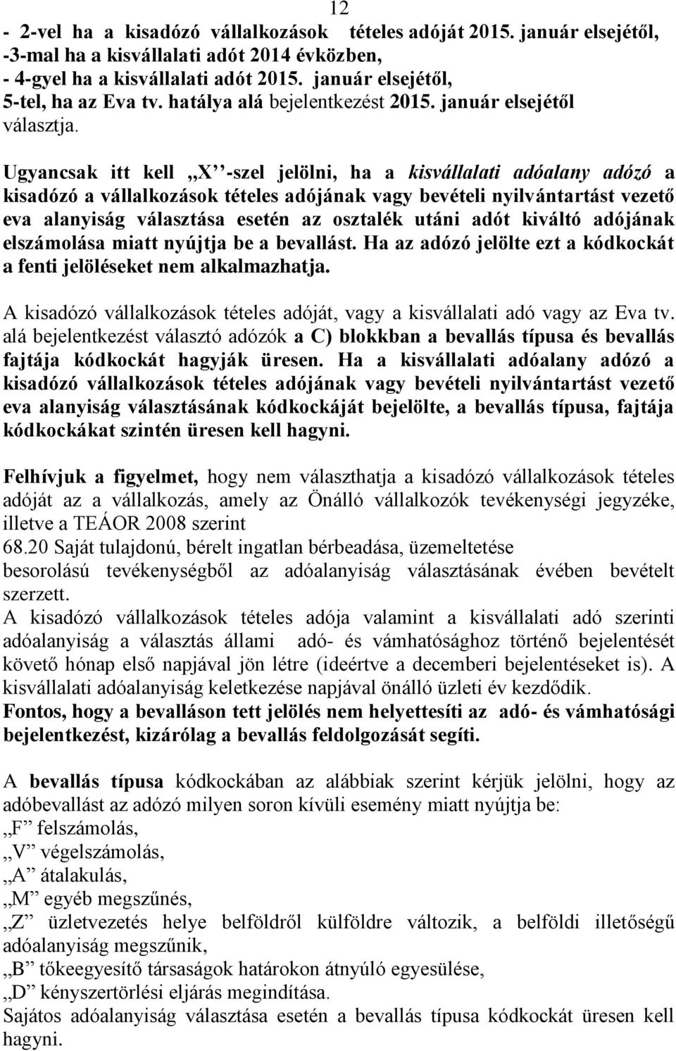 Ugyancsak itt kell,,x -szel jelölni, ha a kisvállalati adóalany adózó a kisadózó a vállalkozások tételes adójának vagy bevételi nyilvántartást vezető eva alanyiság választása esetén az osztalék utáni