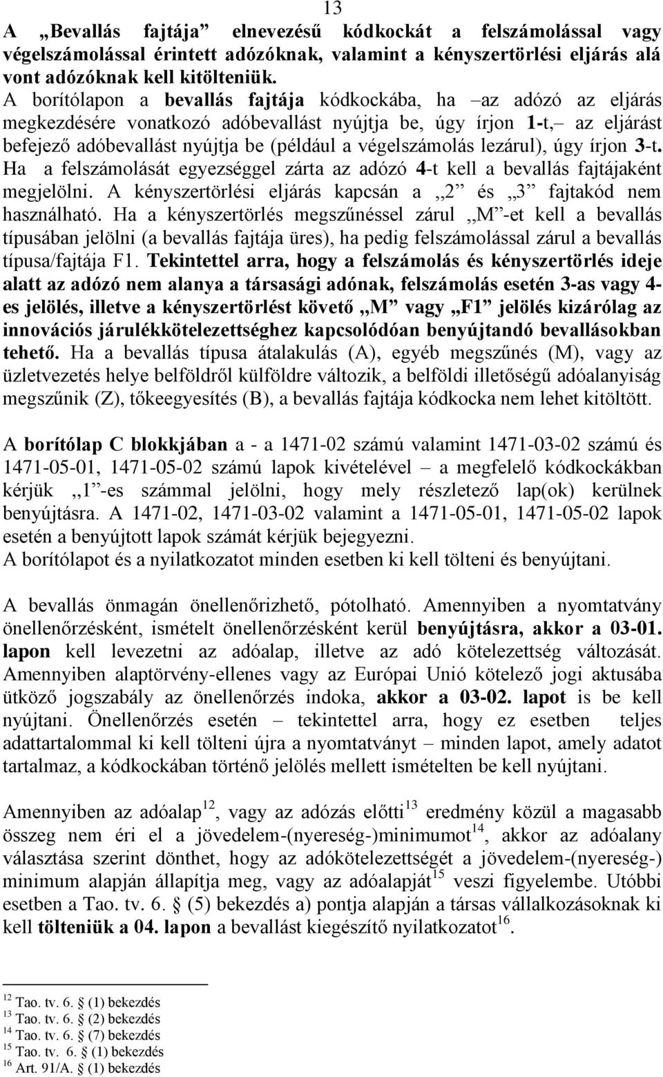 végelszámolás lezárul), úgy írjon 3-t. Ha a felszámolását egyezséggel zárta az adózó 4-t kell a bevallás fajtájaként megjelölni. A kényszertörlési eljárás kapcsán a,,2 és 3 fajtakód nem használható.