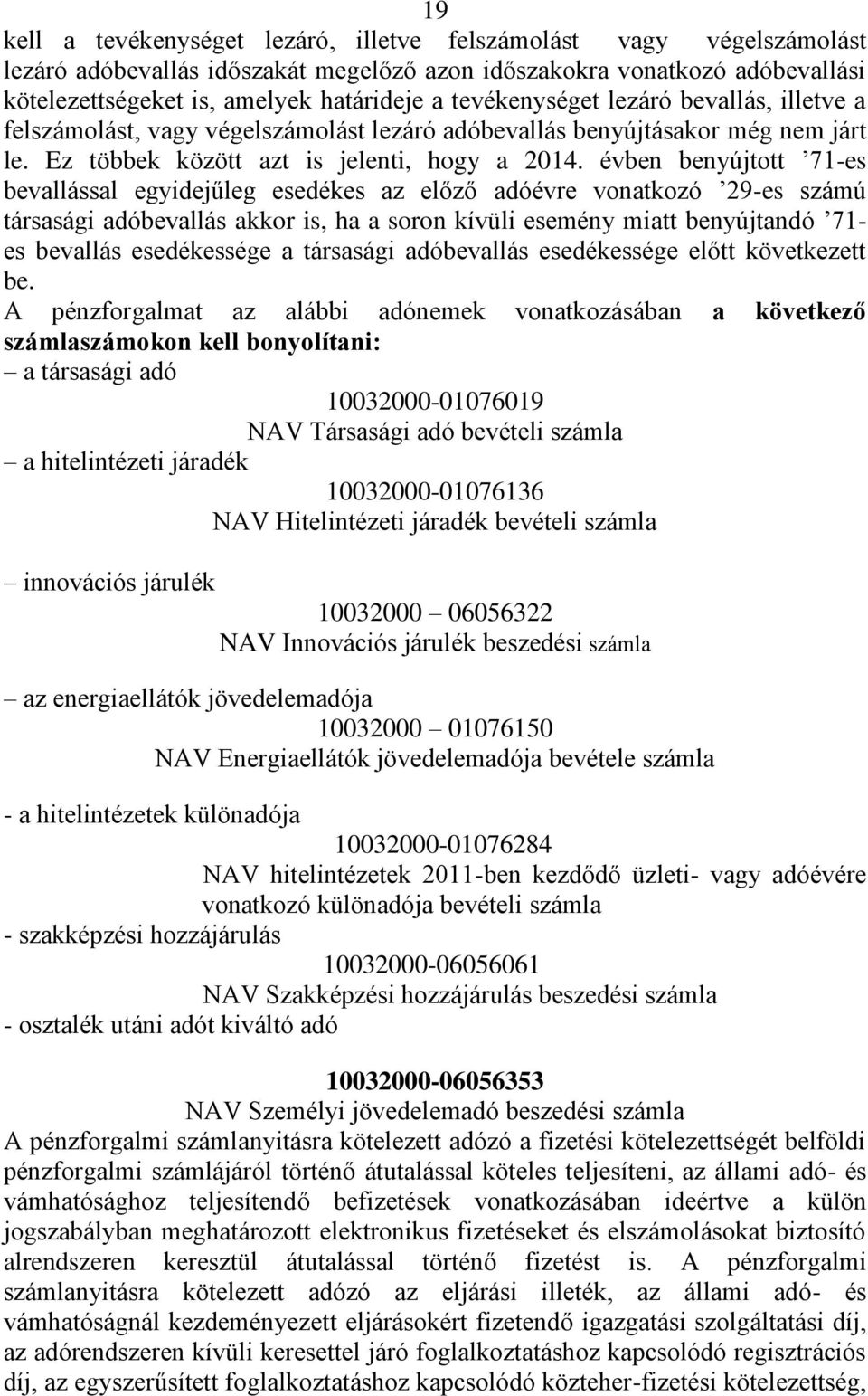 évben benyújtott 71-es bevallással egyidejűleg esedékes az előző adóévre vonatkozó 29-es számú társasági adóbevallás akkor is, ha a soron kívüli esemény miatt benyújtandó 71- es bevallás esedékessége