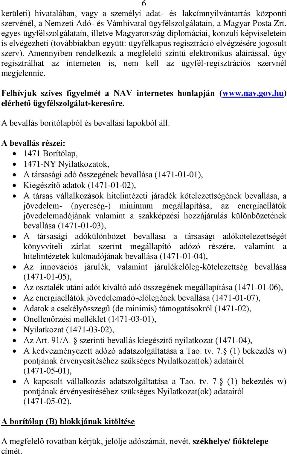 Amennyiben rendelkezik a megfelelő szintű elektronikus aláírással, úgy regisztrálhat az interneten is, nem kell az ügyfél-regisztrációs szervnél megjelennie.