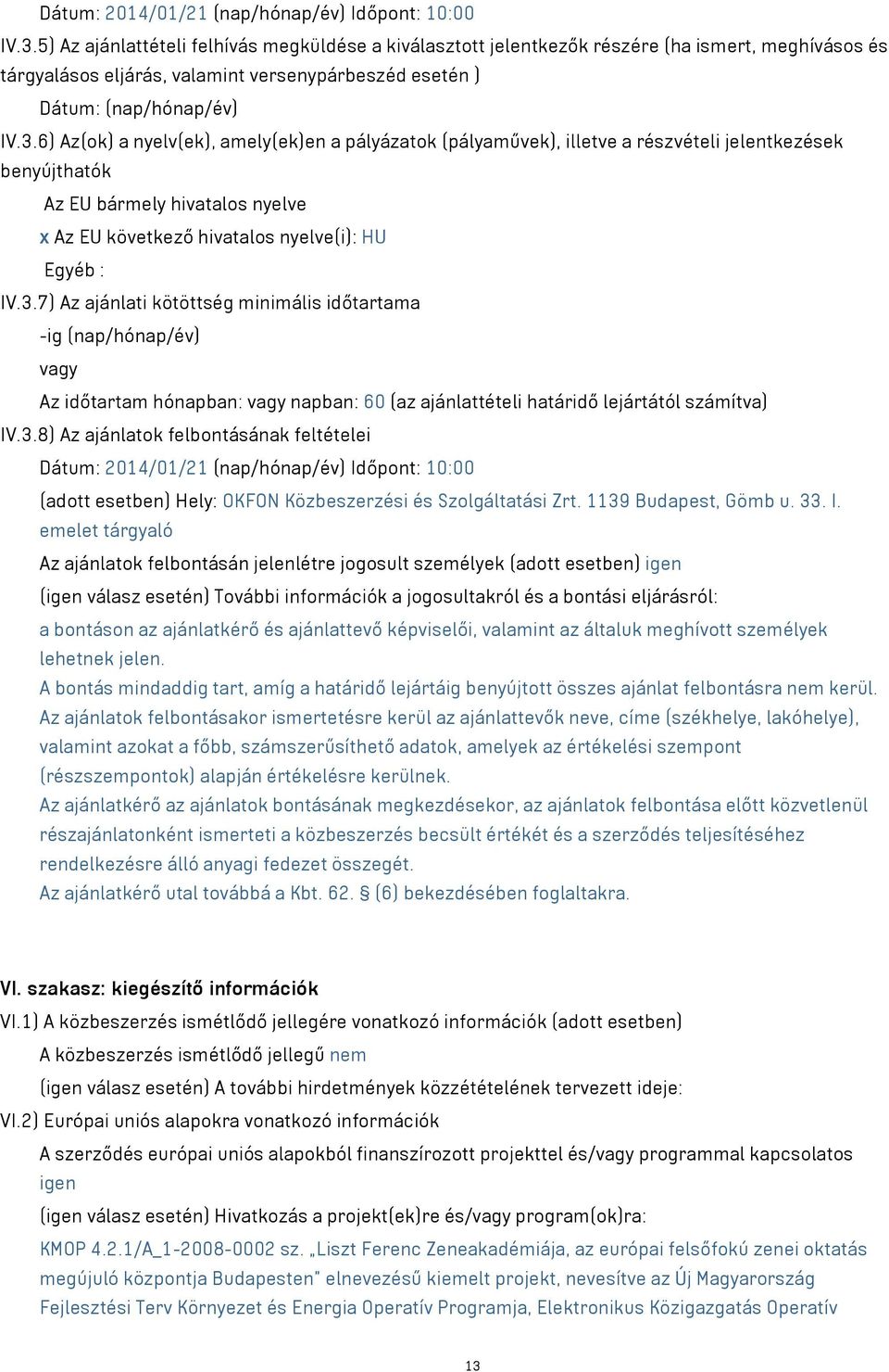 6) Az(ok) a nyelv(ek), amely(ek)en a pályázatok (pályaművek), illetve a részvételi jelentkezések benyújthatók Az EU bármely hivatalos nyelve x Az EU következő hivatalos nyelve(i): HU Egyéb : IV.3.