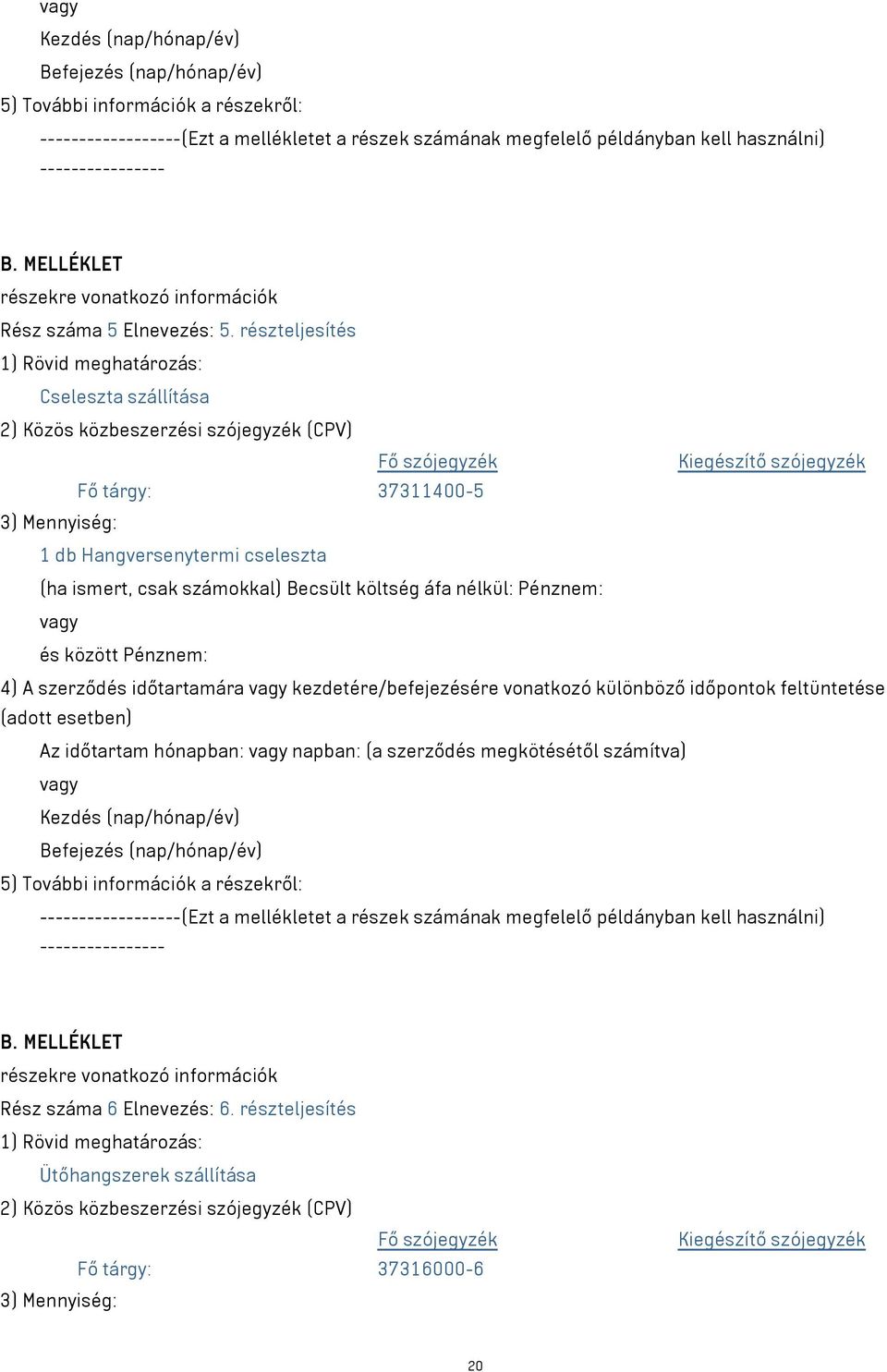 részteljesítés 1) Rövid meghatározás: Cseleszta szállítása 2) Közös közbeszerzési szójegyzék (CPV) Fő szójegyzék Kiegészítő szójegyzék Fő tárgy: 37311400-5 3) Mennyiség: 1 db Hangversenytermi