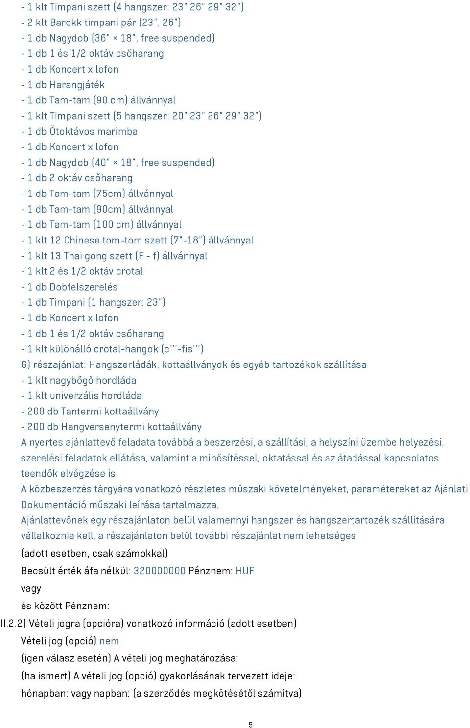 oktáv csőharang - 1 db Tam-tam (75cm) állvánnyal - 1 db Tam-tam (90cm) állvánnyal - 1 db Tam-tam (100 cm) állvánnyal - 1 klt 12 Chinese tom-tom szett (7"-18") állvánnyal - 1 klt 13 Thai gong szett (F