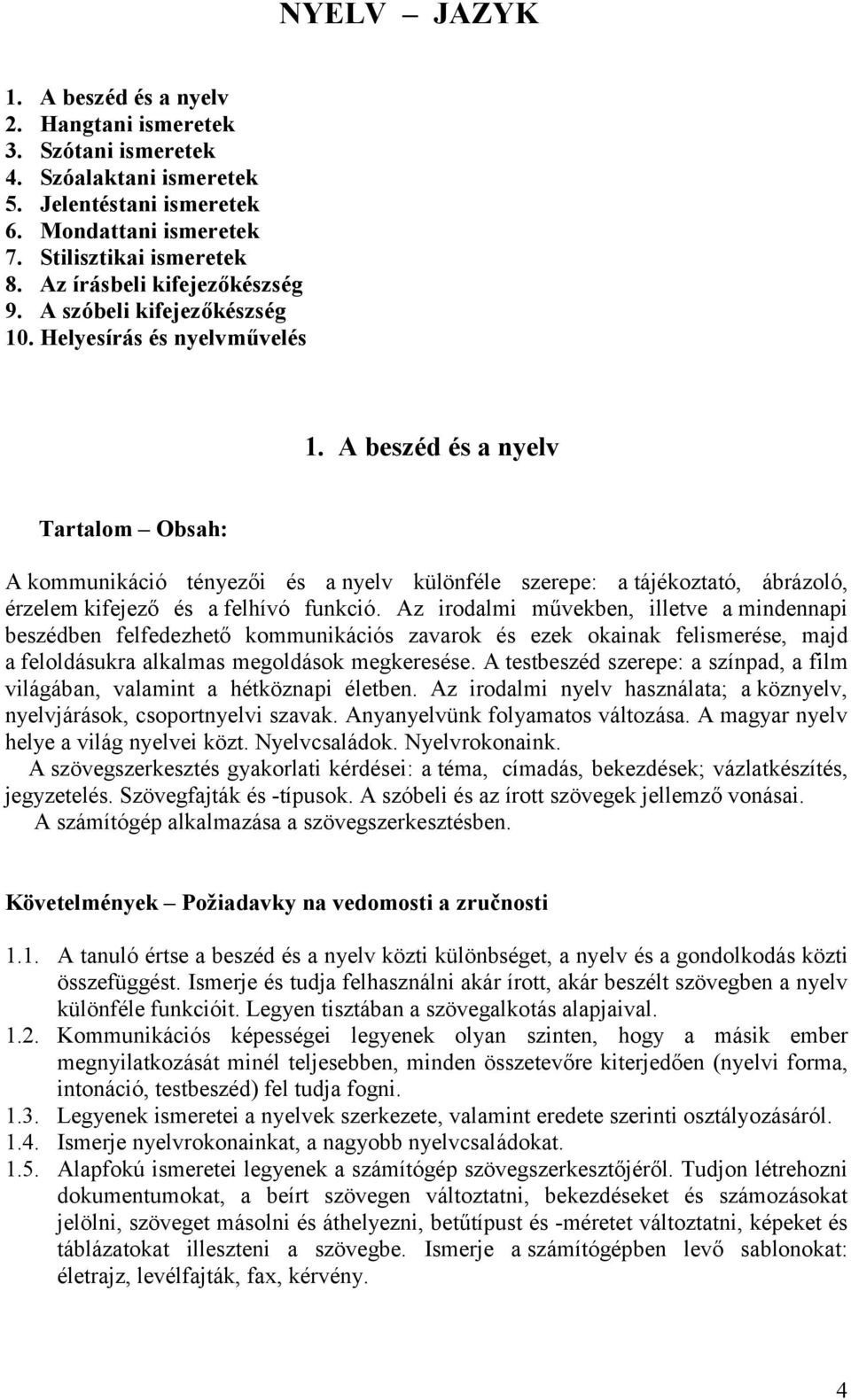 A beszéd és a nyelv Tartalom Obsah: A kommunikáció tényezői és a nyelv különféle szerepe: a tájékoztató, ábrázoló, érzelem kifejező és a felhívó funkció.