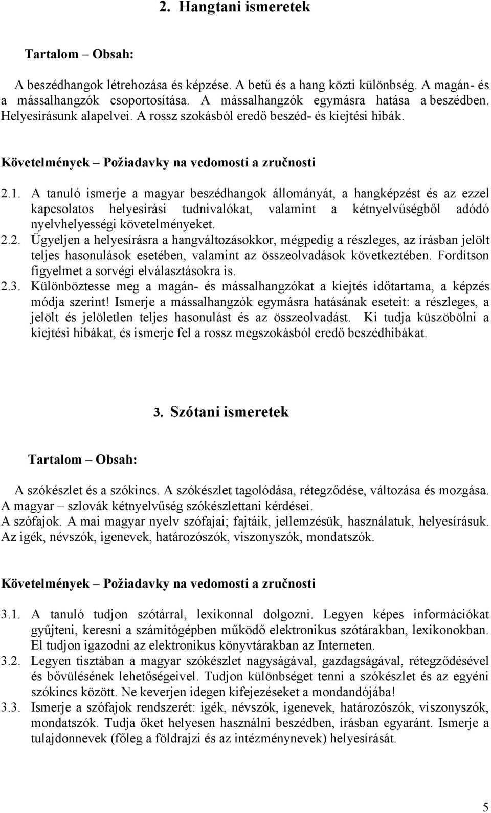 A tanuló ismerje a magyar beszédhangok állományát, a hangképzést és az ezzel kapcsolatos helyesírási tudnivalókat, valamint a kétnyelvűségből adódó nyelvhelyességi követelményeket. 2.