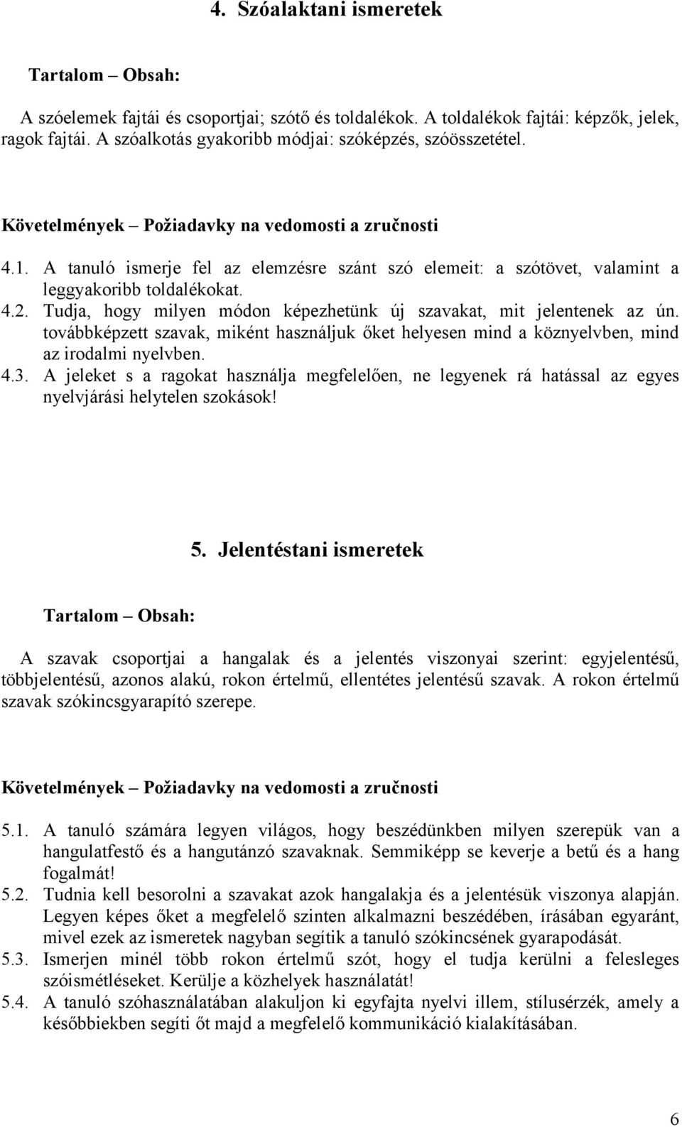 Tudja, hogy milyen módon képezhetünk új szavakat, mit jelentenek az ún. továbbképzett szavak, miként használjuk őket helyesen mind a köznyelvben, mind az irodalmi nyelvben. 4.3.