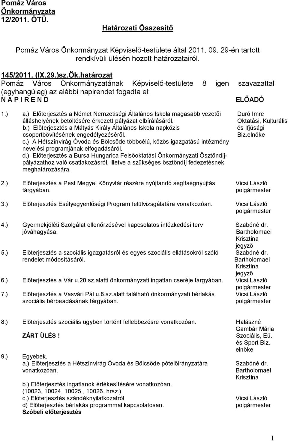 alábbi napirendet fogadta el: N A P I R E N D ELİADÓ 1.) a.) Elıterjesztés a Német Nemzetiségi Általános Iskola magasabb vezetıi Duró Imre álláshelyének betöltésére érkezett pályázat elbírálásáról.