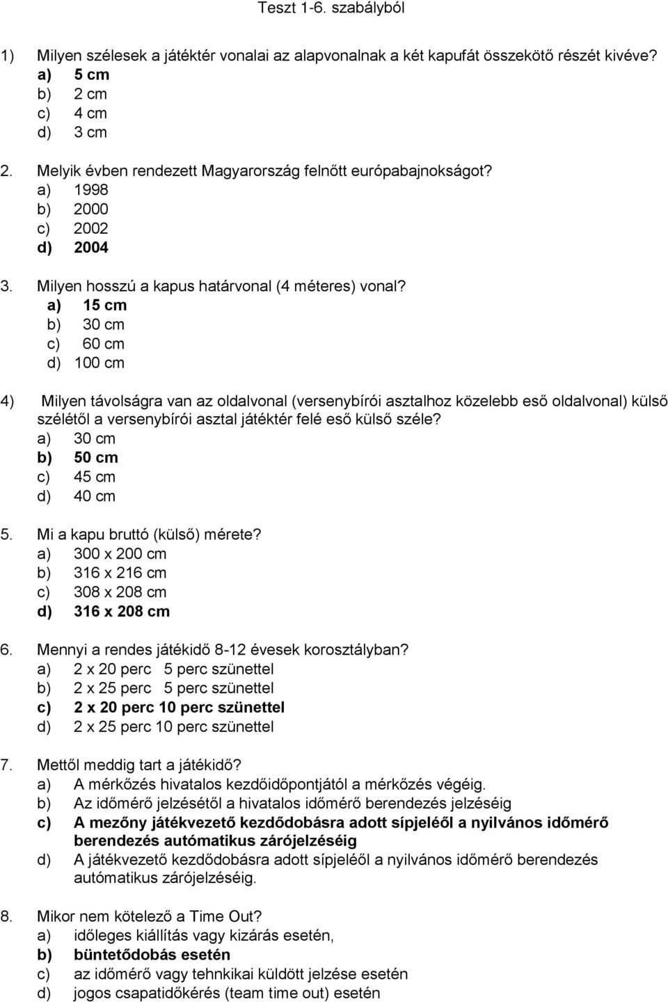 a) 15 cm b) 30 cm c) 60 cm d) 100 cm 4) Milyen távolságra van az oldalvonal (versenybírói asztalhoz közelebb eső oldalvonal) külső szélétől a versenybírói asztal játéktér felé eső külső széle?