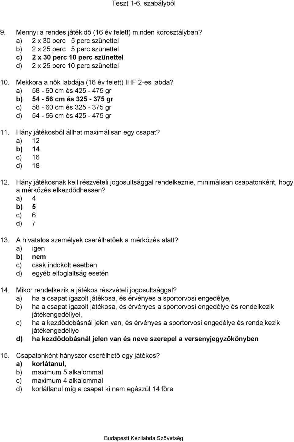 Hány játékosnak kell részvételi jogosultsággal rendelkeznie, minimálisan csapatonként, hogy a mérkőzés elkezdődhessen? a) 4 b) 5 c) 6 d) 7 13. A hivatalos személyek cserélhetőek a mérkőzés alatt?