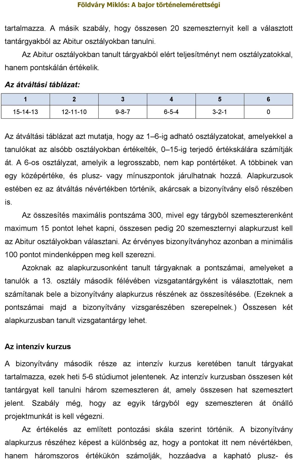 Az átváltási táblázat: 1 2 3 4 5 6 15-14-13 12-11-10 9-8-7 6-5-4 3-2-1 0 Az átváltási táblázat azt mutatja, hogy az 1 6-ig adható osztályzatokat, amelyekkel a tanulókat az alsóbb osztályokban