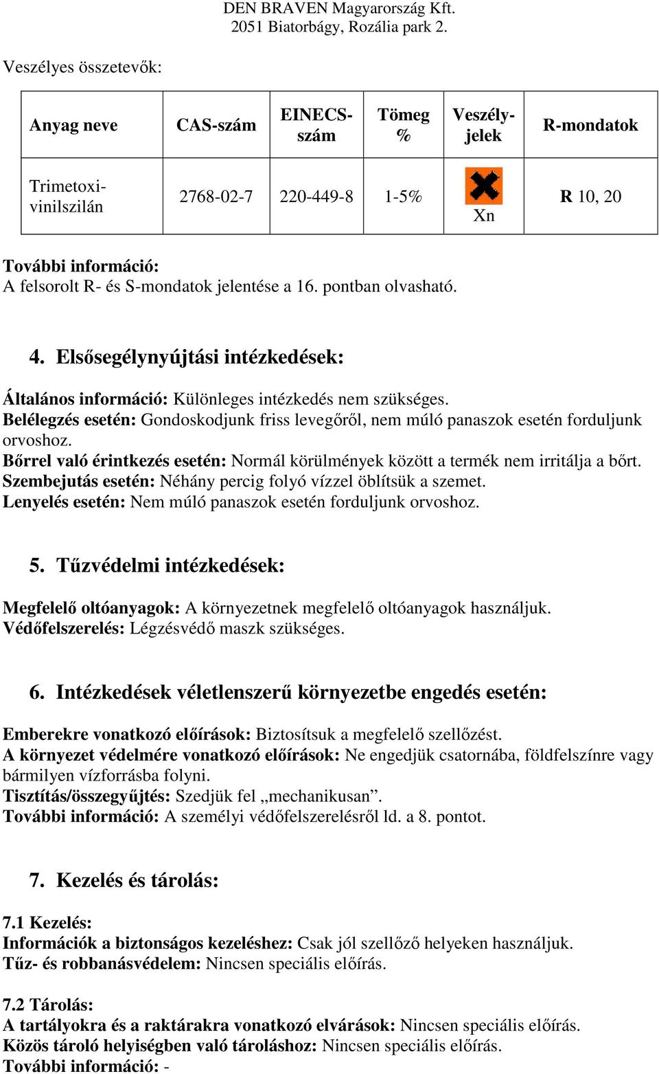 Belélegzés esetén: Gondoskodjunk friss levegőről, nem múló panaszok esetén forduljunk orvoshoz. Bőrrel való érintkezés esetén: Normál körülmények között a termék nem irritálja a bőrt.