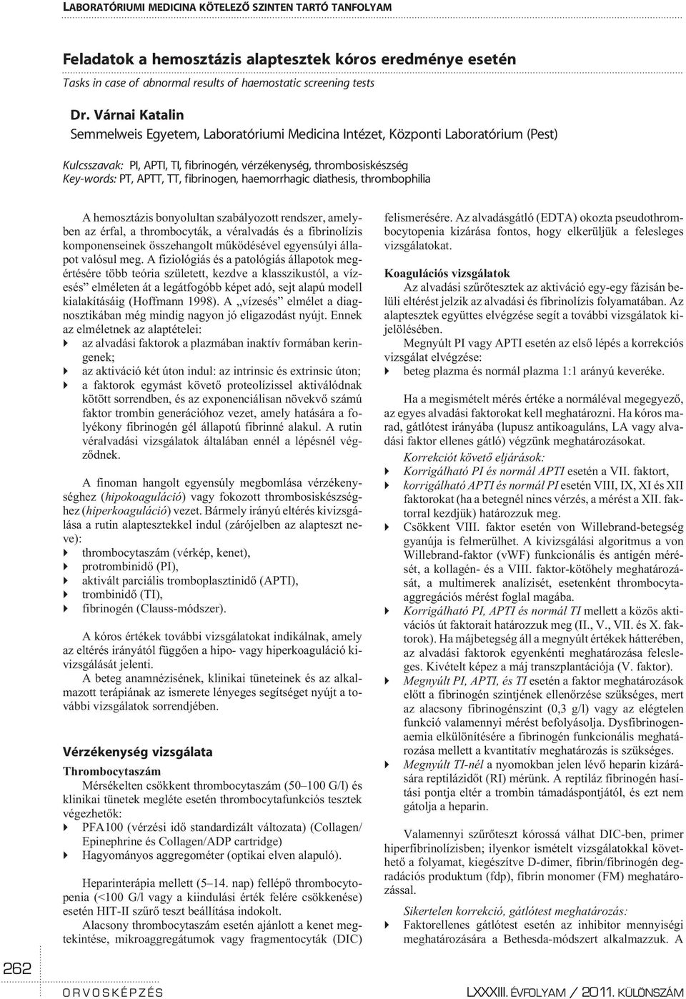 fibrinogen, haemorrhagic diathesis, thrombophilia A hemosztázis bonyolultan szabályozott rendszer, amelyben az érfal, a thrombocyták, a véralvadás és a fibrinolízis komponenseinek összehangolt