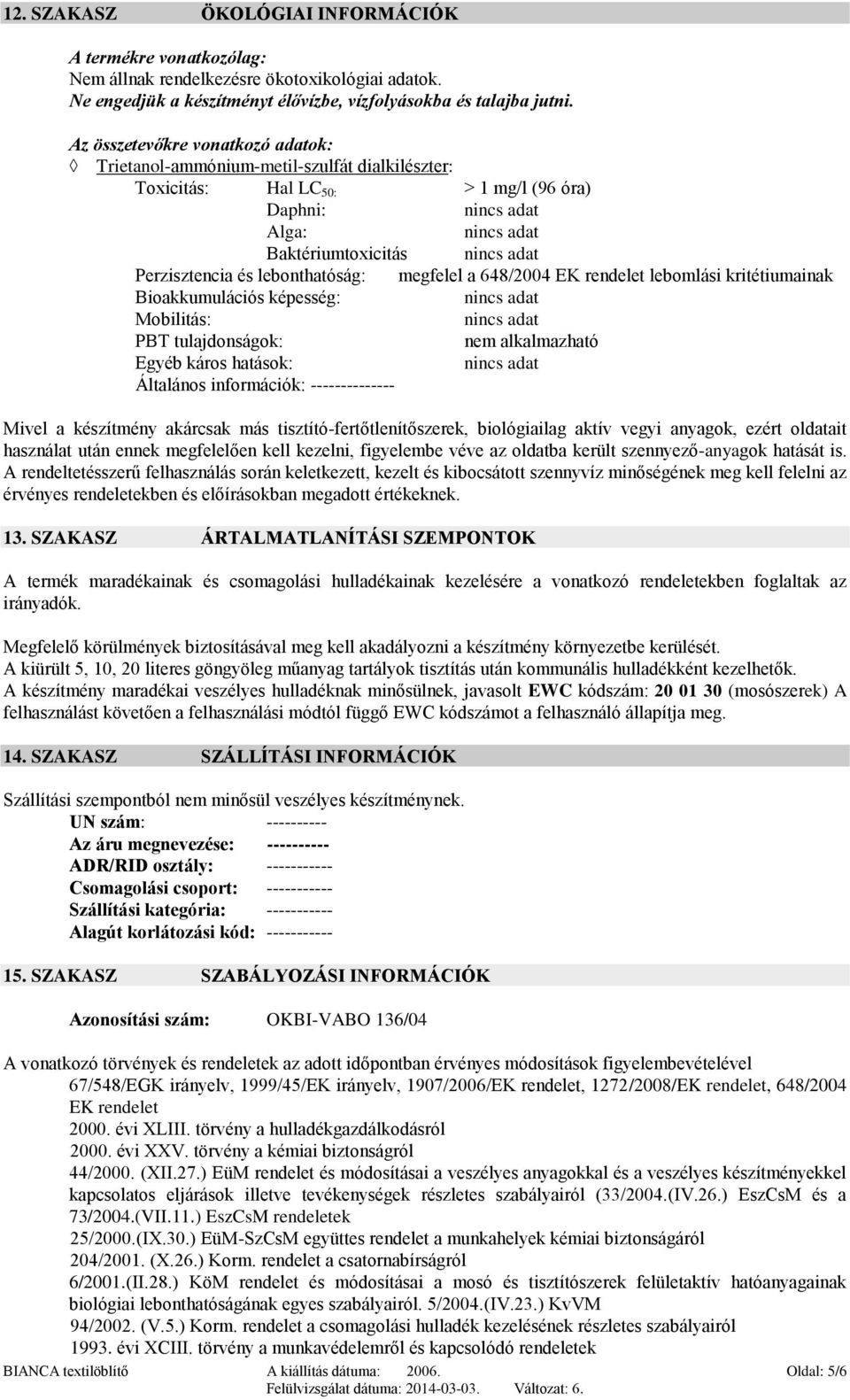 648/2004 EK rendelet lebomlási kritétiumainak Bioakkumulációs képesség: Mobilitás: PBT tulajdonságok: Egyéb káros hatások: Általános információk: -------------- Mivel a készítmény akárcsak más