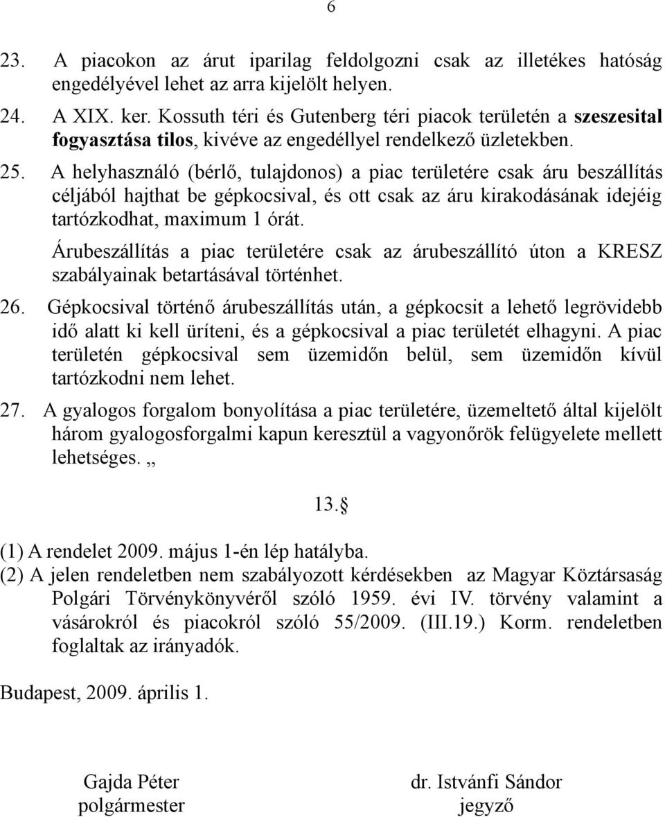 A helyhasználó (bérlő, tulajdonos) a piac területére csak áru beszállítás céljából hajthat be gépkocsival, és ott csak az áru kirakodásának idejéig tartózkodhat, maximum 1 órát.