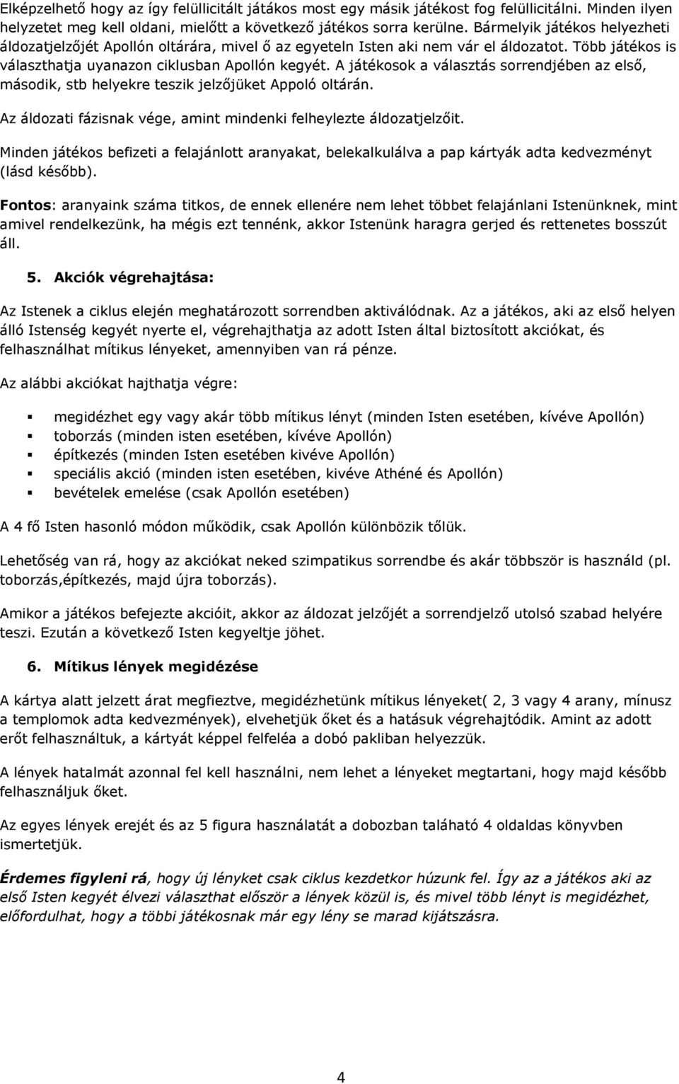 A játékosok a választás sorrendjében az első, második, stb helyekre teszik jelzőjüket Appoló oltárán. Az áldozati fázisnak vége, amint mindenki felheylezte áldozatjelzőit.