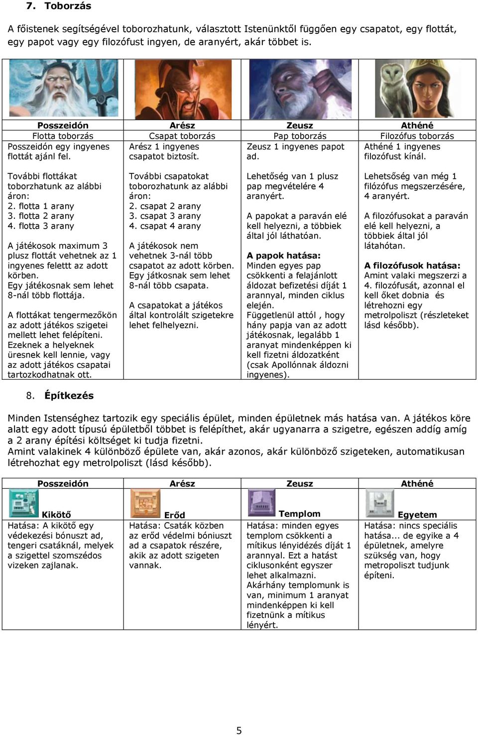 Athéné 1 ingyenes filozófust kínál. További flottákat toborzhatunk az alábbi áron: 2. flotta 1 arany 3. flotta 2 arany 4.