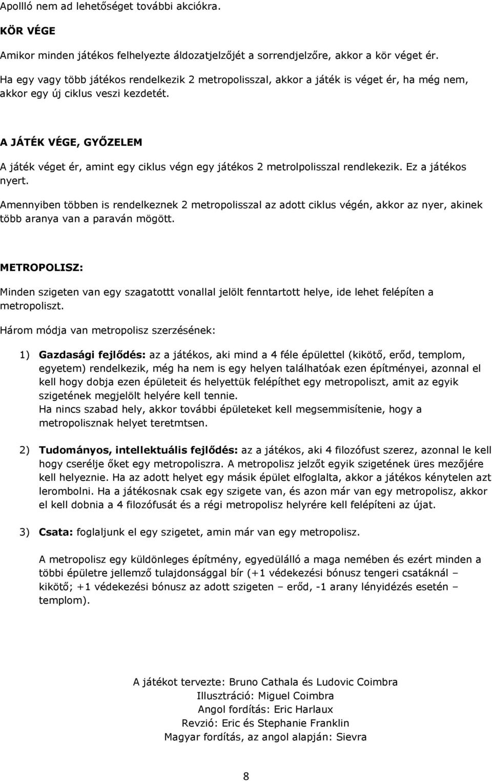 A JÁTÉK VÉGE, GYŐZELEM A játék véget ér, amint egy ciklus végn egy játékos 2 metrolpolisszal rendlekezik. Ez a játékos nyert.