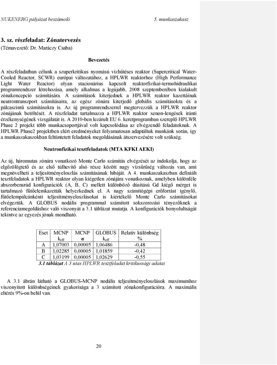 Light Water Reactor) olyan stacionárius kapcsolt reaktorfizikai-termohidraulikai programrendszer létrehozása, amely alkalmas a legújabb, 2008 szeptemberében kialakult zónakoncepció számítására.