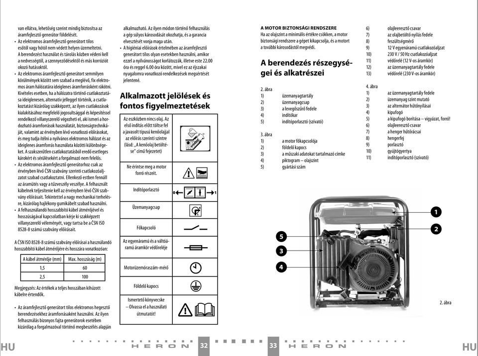 Az elektromos áramfejlesztő generátort semmilyen körülmények között sem szabad a meglévő, fix elektromos áram hálózatára ideiglenes áramforrásként rákötni.