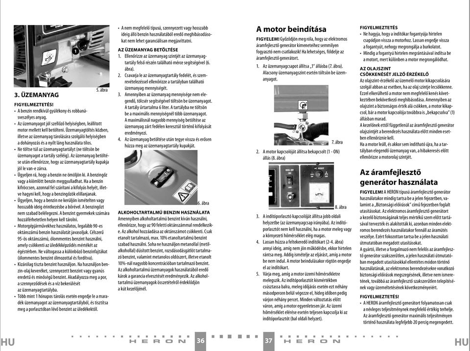 Ne töltse túl az üzemanyagtartályt (ne töltsön be üzemanyagot a tartály széléig). Az üzemanyag betöltése után ellenőrizze, hogy az üzemanyagtartály kupakja jól le van-e zárva.