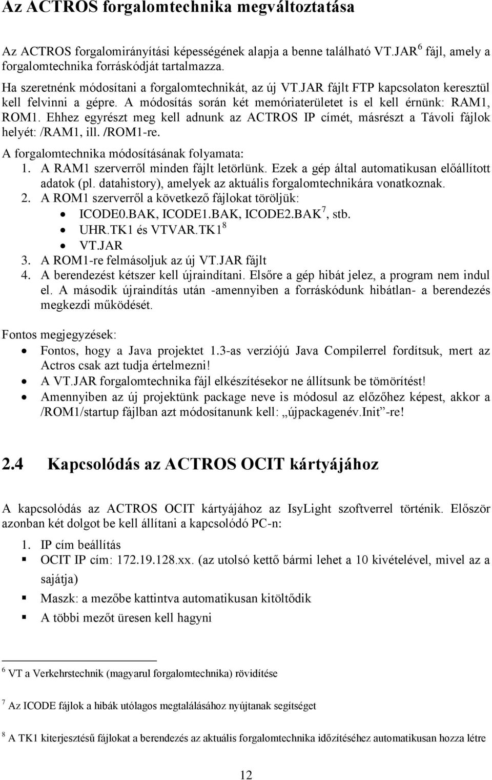 Ehhez egyrészt meg kell adnunk az ACTROS IP címét, másrészt a Távoli fájlok helyét: /RAM1, ill. /ROM1-re. A forgalomtechnika módosításának folyamata: 1. A RAM1 szerverről minden fájlt letörlünk.