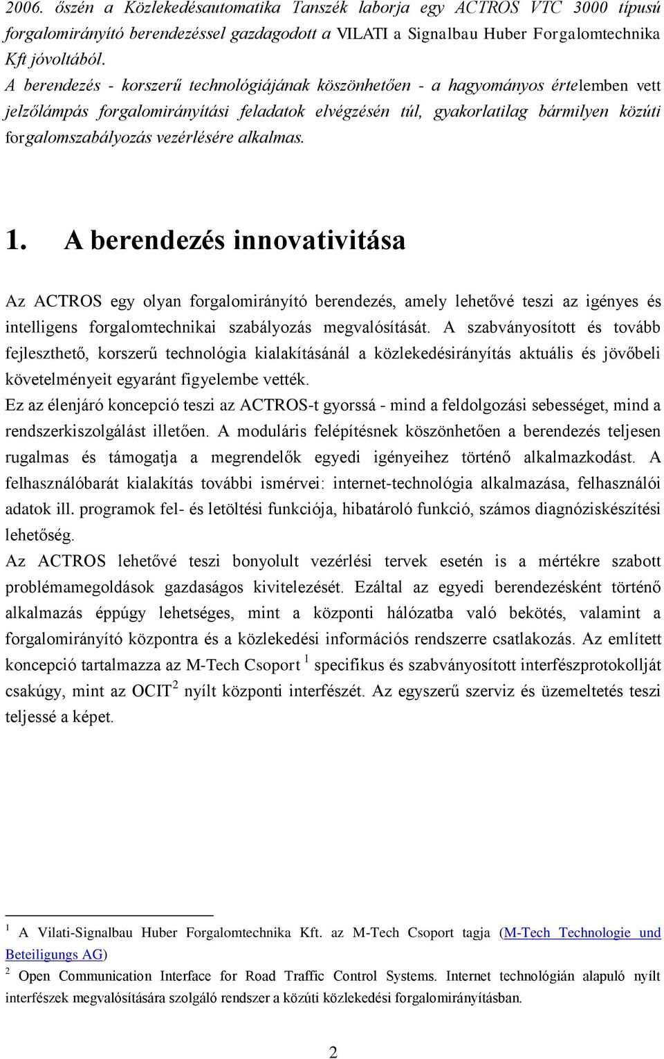 vezérlésére alkalmas. 1. A berendezés innovativitása Az ACTROS egy olyan forgalomirányító berendezés, amely lehetővé teszi az igényes és intelligens forgalomtechnikai szabályozás megvalósítását.