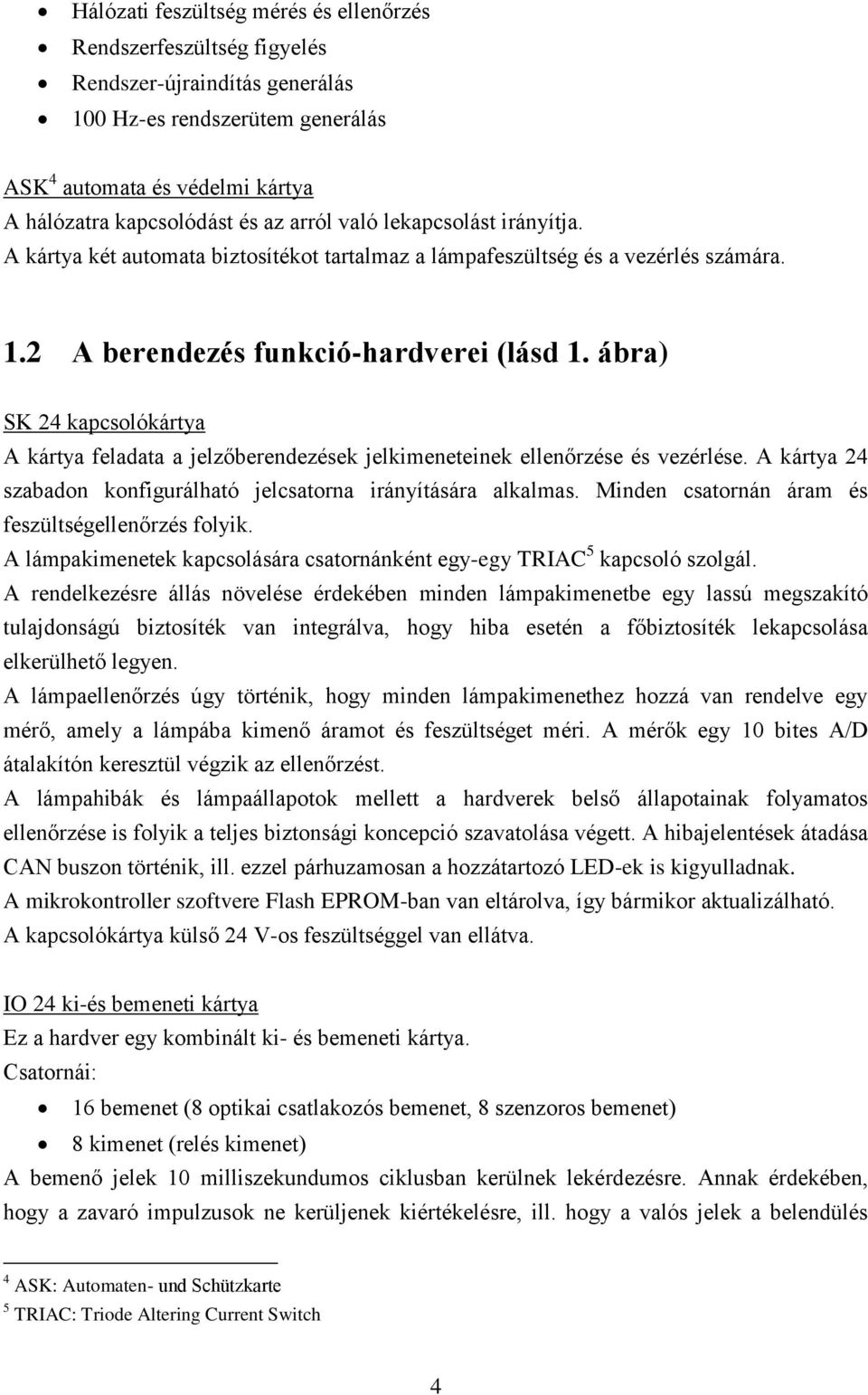 ábra) SK 24 kapcsolókártya A kártya feladata a jelzőberendezések jelkimeneteinek ellenőrzése és vezérlése. A kártya 24 szabadon konfigurálható jelcsatorna irányítására alkalmas.