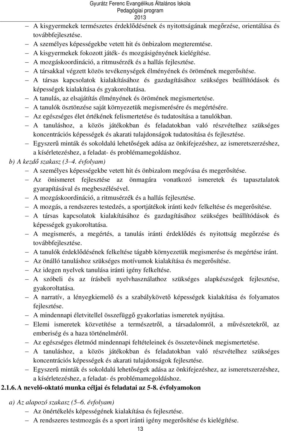 A társas kapcsolatok kialakításához és gazdagításához szükséges beállítódások és képességek kialakítása és gyakoroltatása. A tanulás, az elsajátítás élményének és örömének megismertetése.