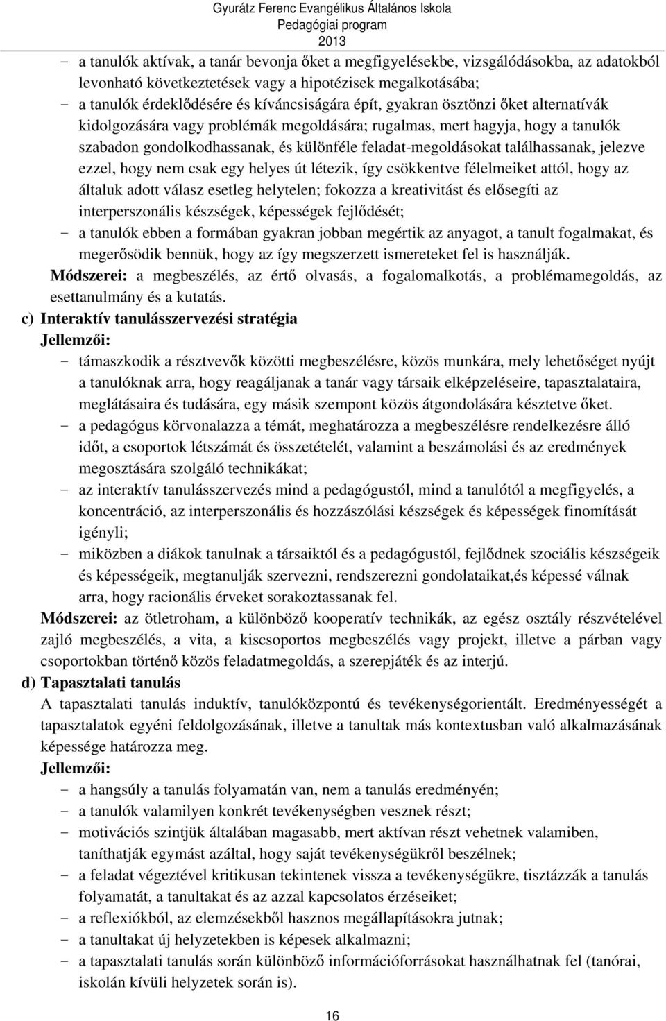 ezzel, hogy nem csak egy helyes út létezik, így csökkentve félelmeiket attól, hogy az általuk adott válasz esetleg helytelen; fokozza a kreativitást és el segíti az interperszonális készségek,