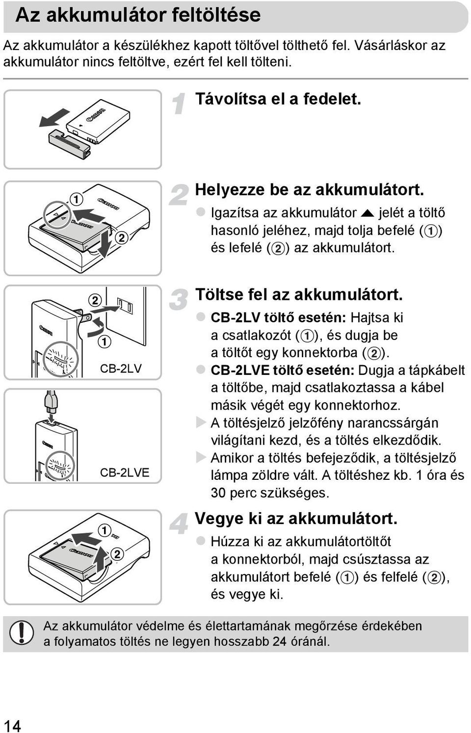 CB-2LV töltő esetén: Hajtsa ki a csatlakozót ( ), és dugja be atöltőt egy konnektorba ( ). CB-2LVE töltő esetén: Dugja a tápkábelt a töltőbe, majd csatlakoztassa a kábel másik végét egy konnektorhoz.