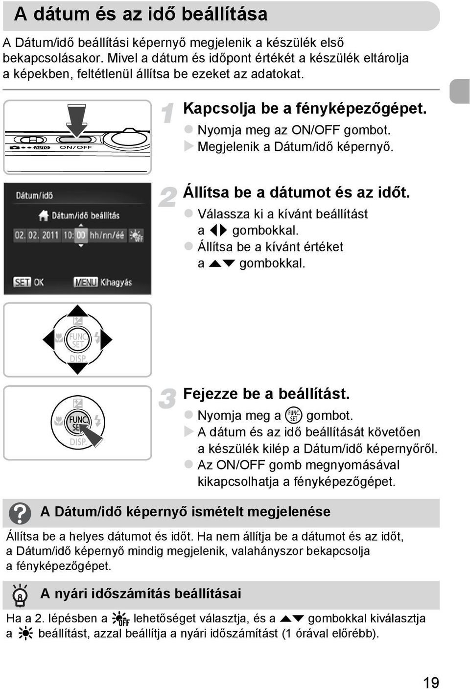 Megjelenik a Dátum/idő képernyő. Állítsa be a dátumot és az időt. Válassza ki a kívánt beállítást a qr gombokkal. Állítsa be a kívánt értéket a op gombokkal. Fejezze be a beállítást.