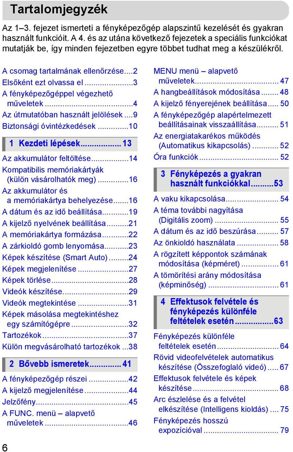 ..3 A fényképezőgéppel végezhető műveletek...4 Az útmutatóban használt jelölések...9 Biztonsági óvintézkedések...10 Az akkumulátor feltöltése...14 Kompatibilis memóriakártyák (külön vásárolhatók meg).