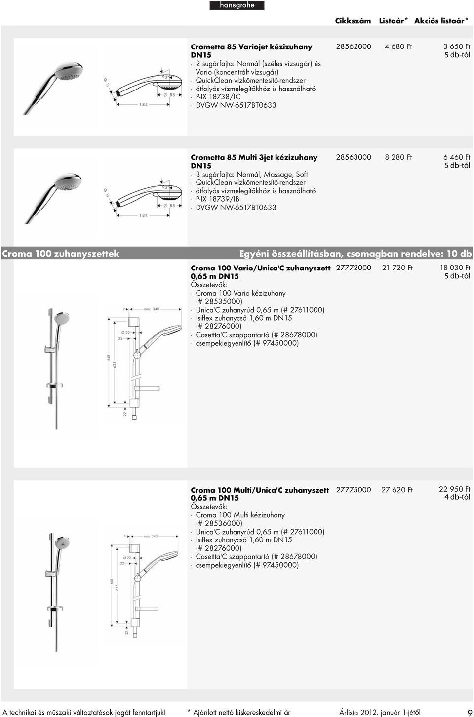 Ft 6 460 Ft Croma 100 zuhanyszettek Egyéni összeállításban, csomagban rendelve: 10 db Croma 100 Vario/Unica'C zuhanyszett 27772000 21 720 Ft 18 030 Ft 0,65 m DN15 Croma 100 Vario kézizuhany (#