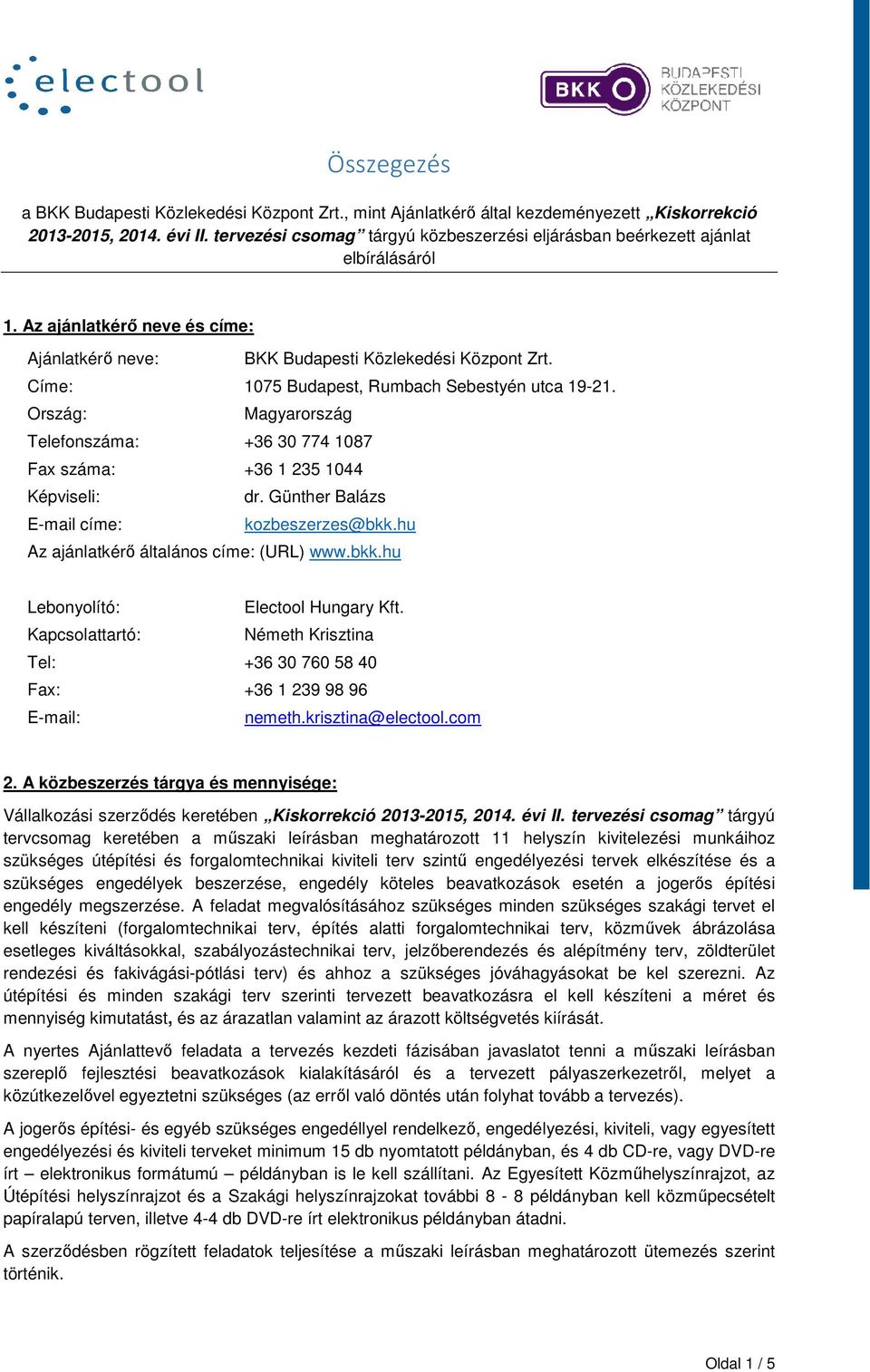 Címe: 1075 Budapest, Rumbach Sebestyén utca 19-21. Ország: Magyarország Telefonszáma: +36 30 774 1087 Fax száma: +36 1 235 1044 Képviseli: dr. Günther Balázs E-mail címe: kozbeszerzes@bkk.