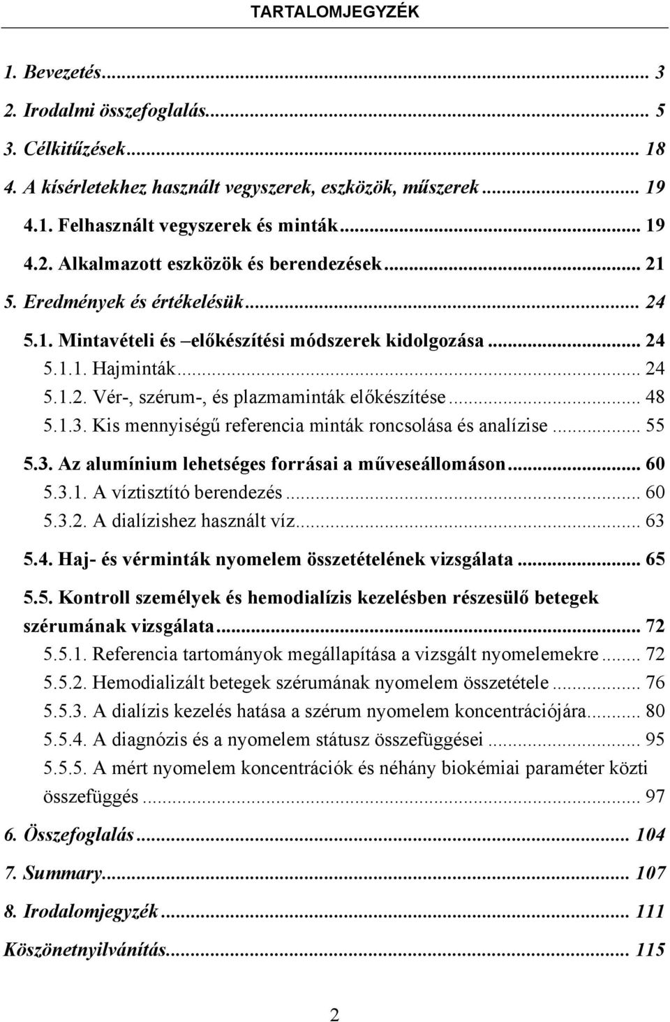 Kis mennyiségű referencia minták roncsolása és analízise... 55 5.3. Az alumínium lehetséges forrásai a műveseállomáson... 60 5.3.1. A víztisztító berendezés... 60 5.3.2. A dialízishez használt víz.