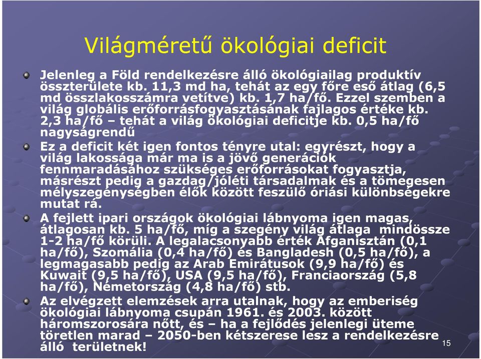 0,5 ha/fő nagyságrendű Ez a deficit két igen fontos tényre utal: egyrészt, hogy a világ lakossága már ma is a jövő generációk fennmaradásához szükséges erőforrásokat fogyasztja, másrészt pedig a