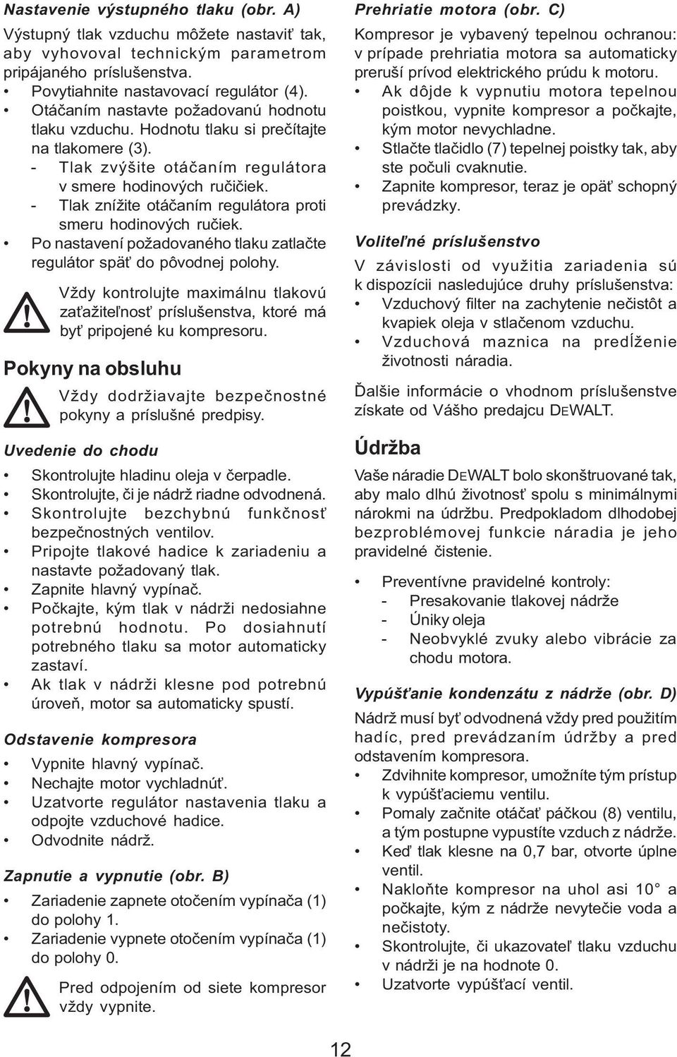 - Tlak znížite otáčaním regulátora proti smeru hodinových ručiek. Po nastavení požadovaného tlaku zatlačte regulátor späť do pôvodnej polohy.