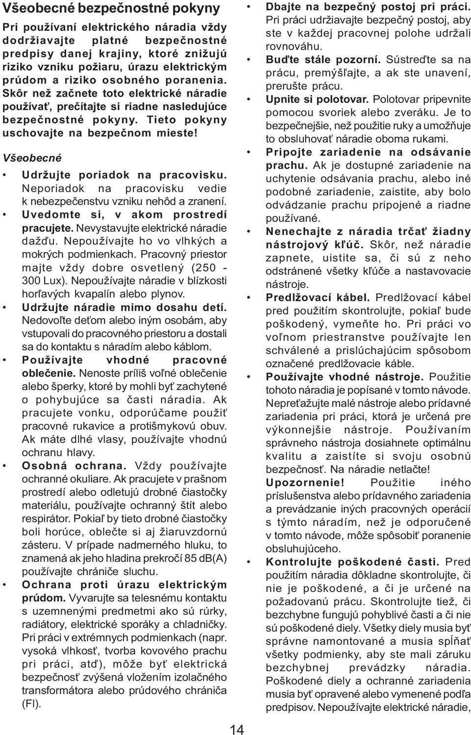 Všeobecné Udržujte poriadok na pracovisku. Neporiadok na pracovisku vedie k nebezpečenstvu vzniku nehôd a zranení. Uvedomte si, v akom prostredí pracujete. Nevystavujte elektrické náradie dažďu.