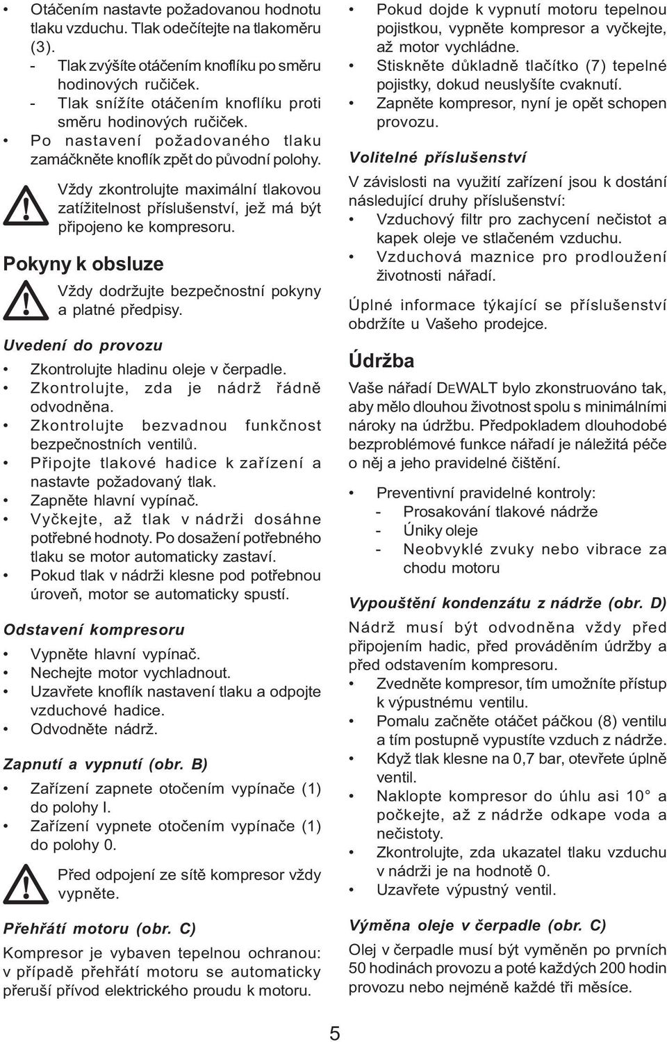 Vždy zkontrolujte maximální tlakovou zatížitelnost příslušenství, jež má být připojeno ke kompresoru. Pokyny k obsluze Vždy dodržujte bezpečnostní pokyny a platné předpisy.