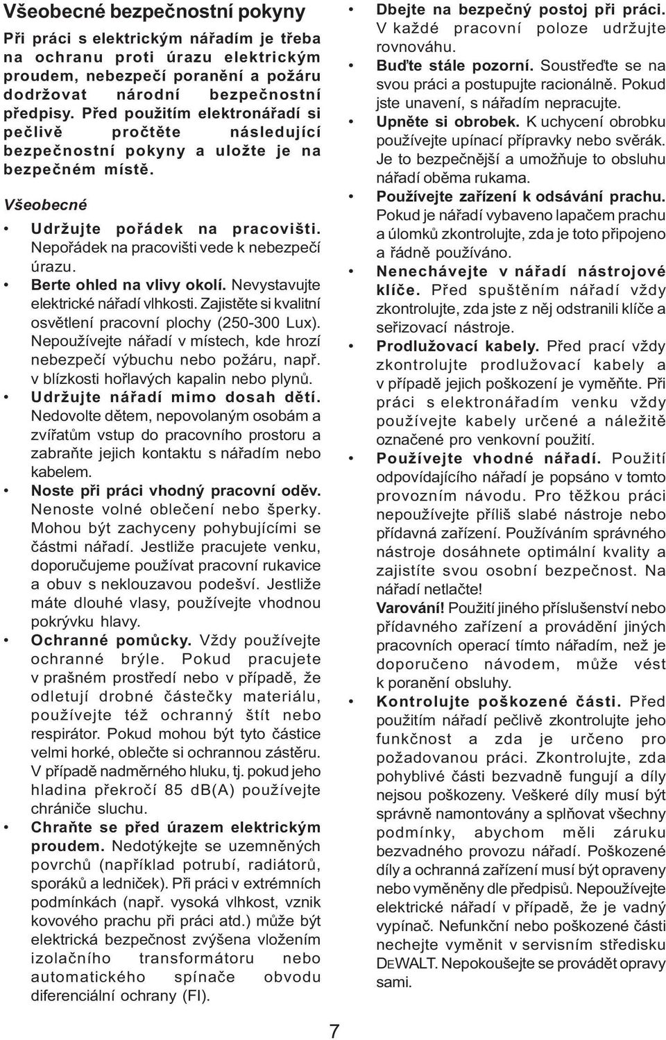 Nepořádek na pracovišti vede k nebezpečí úrazu. Berte ohled na vlivy okolí. Nevystavujte elektrické nářadí vlhkosti. Zajistěte si kvalitní osvětlení pracovní plochy (250-300 Lux).