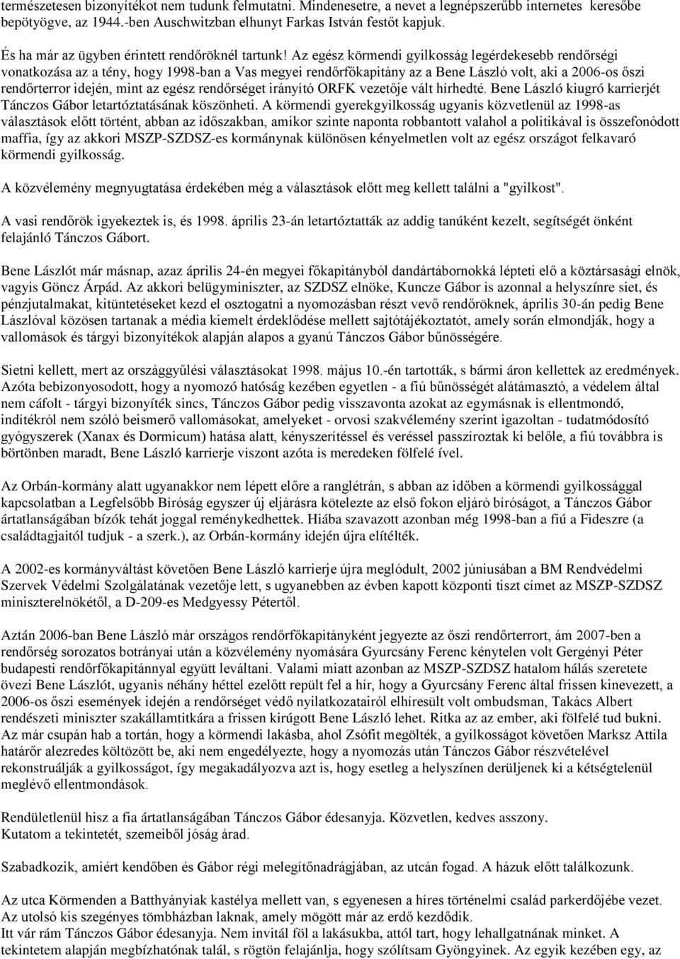 Az egész körmendi gyilkosság legérdekesebb rendőrségi vonatkozása az a tény, hogy 1998-ban a Vas megyei rendőrfőkapitány az a Bene László volt, aki a 2006-os őszi rendőrterror idején, mint az egész