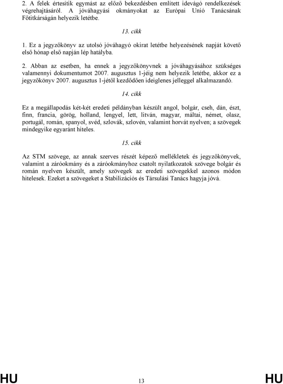 Abban az esetben, ha ennek a jegyzőkönyvnek a jóváhagyásához szükséges valamennyi dokumentumot 2007. augusztus 1-jéig nem helyezik letétbe, akkor ez a jegyzőkönyv 2007.