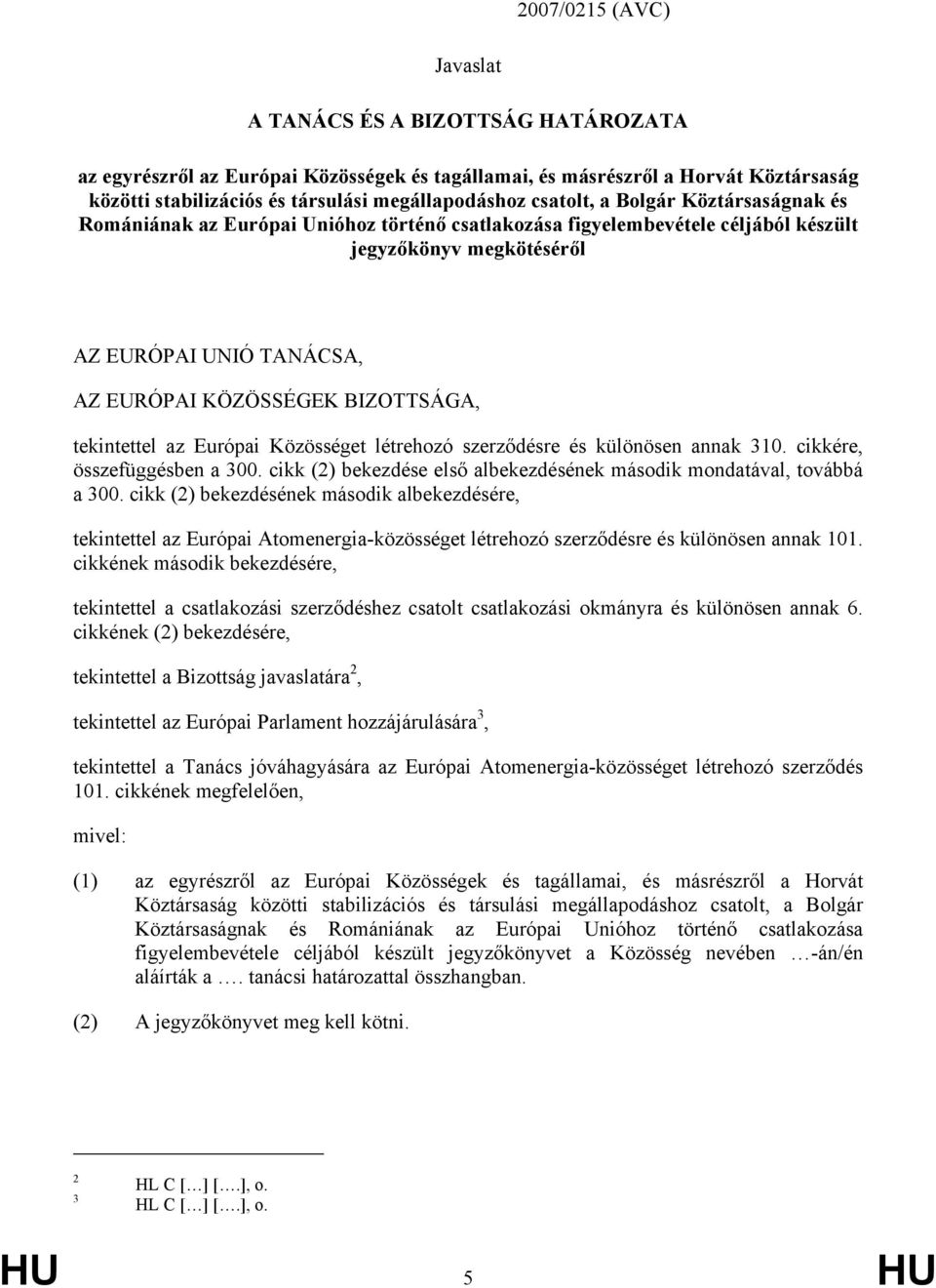 BIZOTTSÁGA, tekintettel az Európai Közösséget létrehozó szerződésre és különösen annak 310. cikkére, összefüggésben a 300. cikk (2) bekezdése első albekezdésének második mondatával, továbbá a 300.