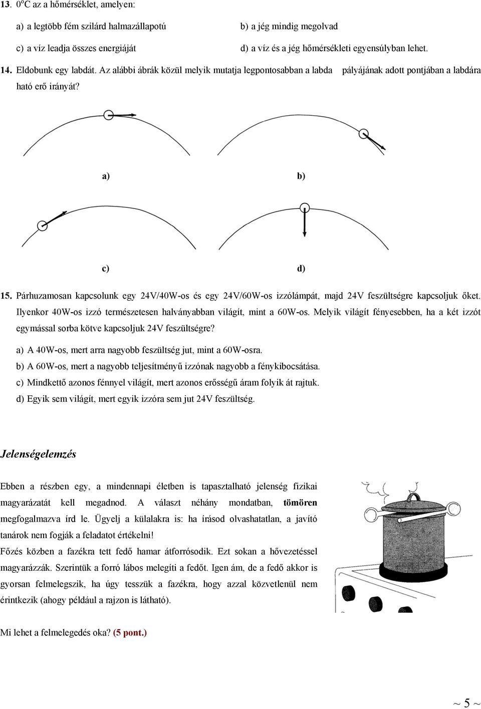 Párhuzamosan kapcsolunk egy 24V/40W-os és egy 24V/60W-os izzólámpát, majd 24V feszültségre kapcsoljuk őket. Ilyenkor 40W-os izzó természetesen halványabban világít, mint a 60W-os.