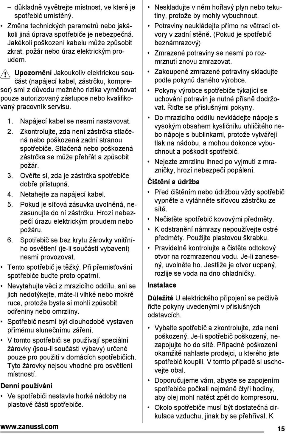 Upozornění Jakoukoliv elektrickou součást (napájecí kabel, zástrčku, kompresor) smí z důvodu možného rizika vyměňovat pouze autorizovaný zástupce nebo kvalifikovaný pracovník servisu. 1.