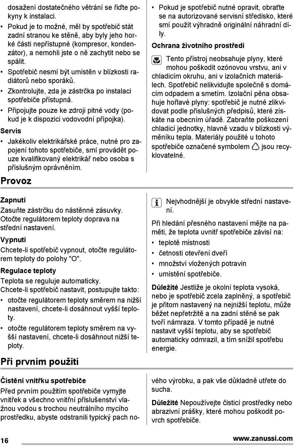 Spotřebič nesmí být umístěn v blízkosti radiátorů nebo sporáků. Zkontrolujte, zda je zástrčka po instalaci spotřebiče přístupná.