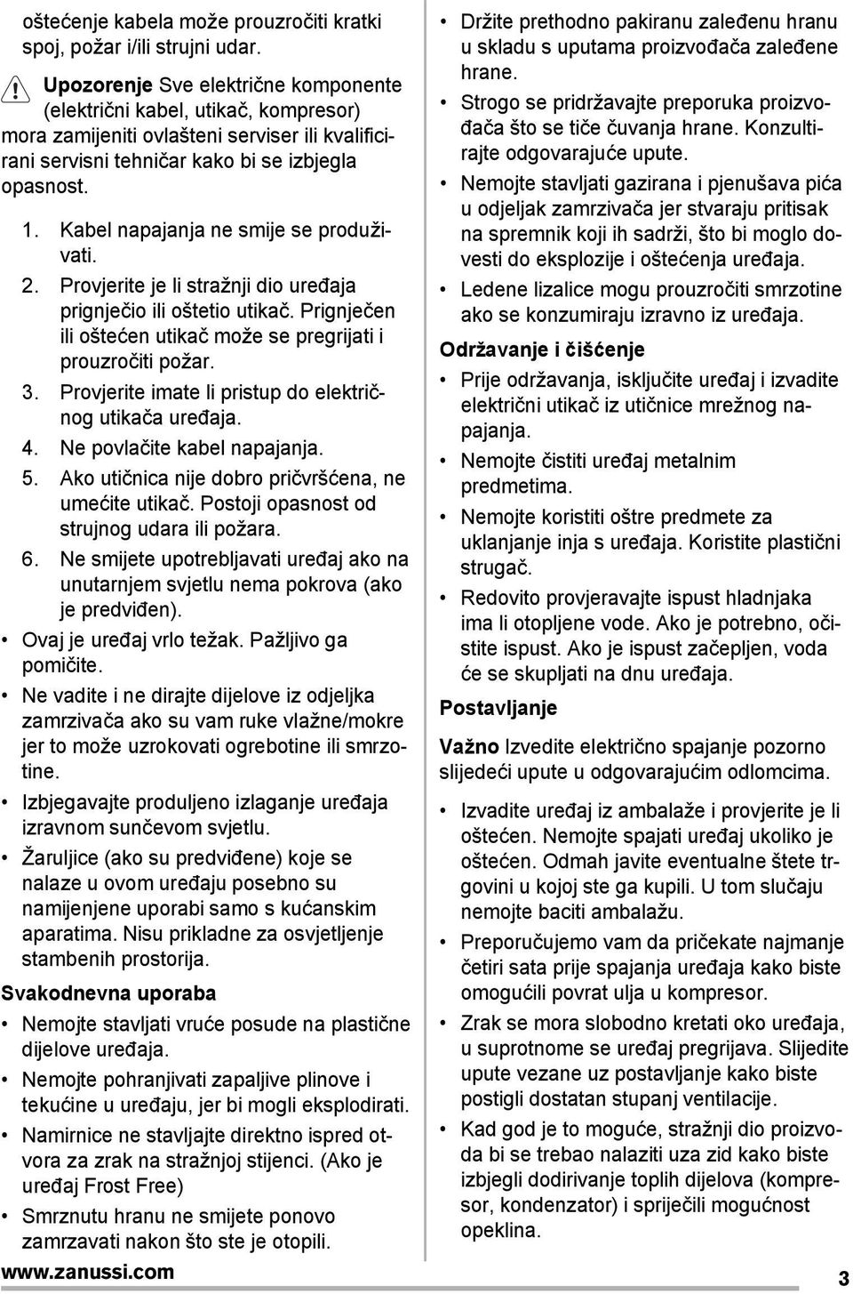 Kabel napajanja ne smije se produživati. 2. Provjerite je li stražnji dio uređaja prignječio ili oštetio utikač. Prignječen ili oštećen utikač može se pregrijati i prouzročiti požar. 3.